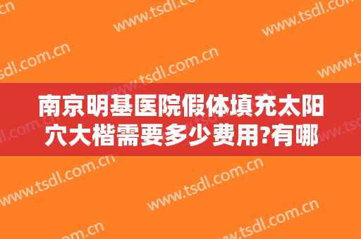 南京明基医院假体填充太阳穴大楷需要多少费用?有哪些优势?