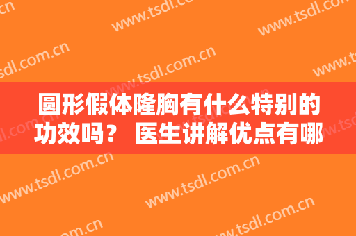 圆形假体隆胸有什么特别的功效吗？ 医生讲解优点有哪些