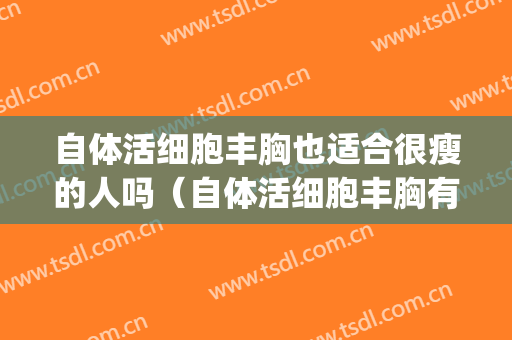 自体活细胞丰胸也适合很瘦的人吗（自体活细胞丰胸有人做过吗?）(很瘦可以自体丰胸吗)