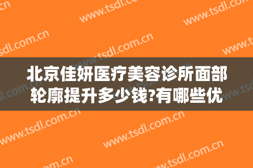 北京佳妍医疗美容诊所面部轮廓提升多少钱?有哪些优势?(北京妍姿医疗美容)