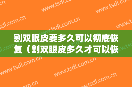 割双眼皮要多久可以彻底恢复（割双眼皮多久才可以恢复）(割双眼皮大概多久可以恢复)