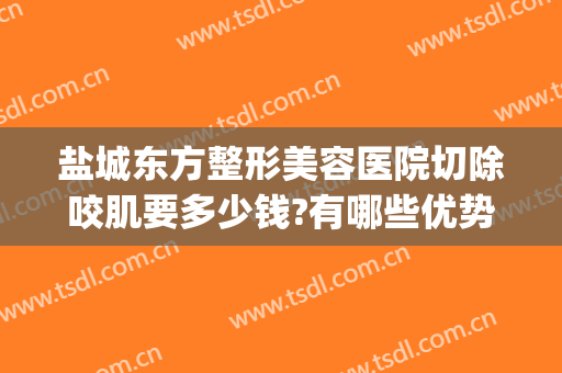 盐城东方整形美容医院切除咬肌要多少钱?有哪些优势?(盐城整形外科)