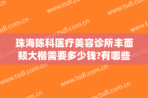 珠海陈科医疗美容诊所丰面颊大楷需要多少钱?有哪些优势?(珠海陈科医疗美容诊所怎么样)