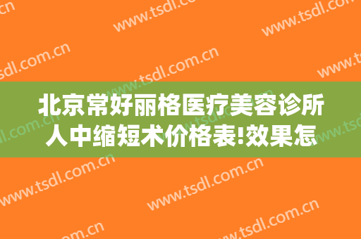 北京常好丽格医疗美容诊所人中缩短术价格表!效果怎么样?(北京常好丽格医院)