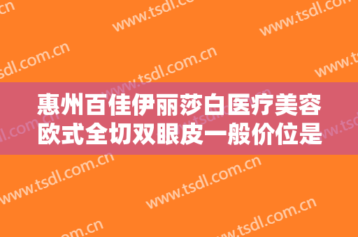 惠州百佳伊丽莎白医疗美容欧式全切双眼皮一般价位是多少钱?怎么样?