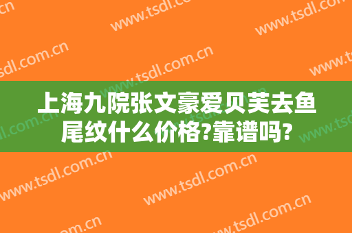 上海九院张文豪爱贝芙去鱼尾纹什么价格?靠谱吗?