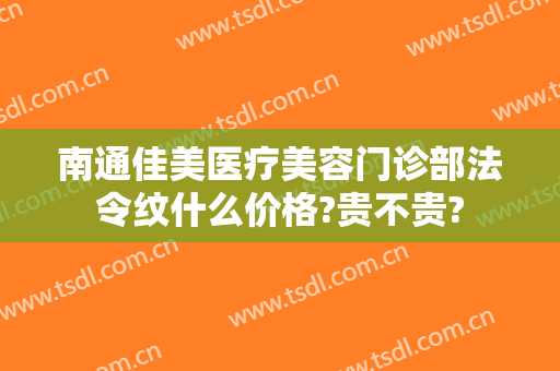 南通佳美医疗美容门诊部法令纹什么价格?贵不贵?