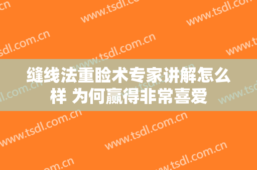 缝线法重睑术专家讲解怎么样 为何赢得非常喜爱