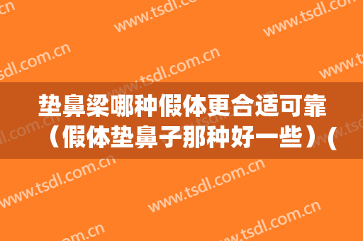 垫鼻梁哪种假体更合适可靠（假体垫鼻子那种好一些）(垫鼻子假体是什么材料)