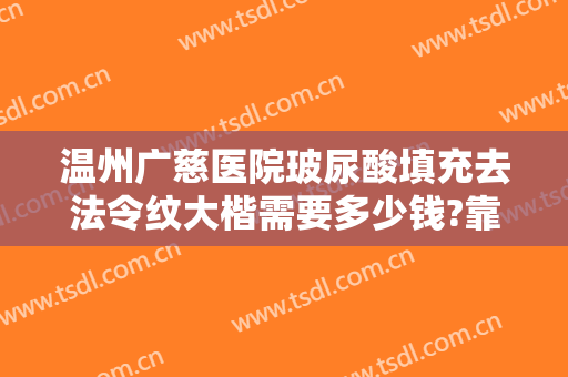 温州广慈医院玻尿酸填充去法令纹大楷需要多少钱?靠谱吗?