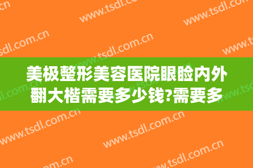美极整形美容医院眼睑内外翻大楷需要多少钱?需要多久恢复?(眼睑外翻矫正多少钱)
