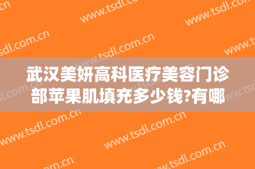 武汉美妍高科医疗美容门诊部苹果肌填充多少钱?有哪些优势?(武汉美基元整容医院)