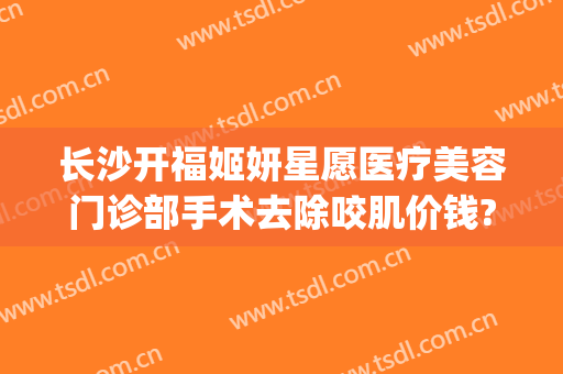 长沙开福姬妍星愿医疗美容门诊部手术去除咬肌价钱?多长时间恢复?(长沙姬妍星愿整形医院)