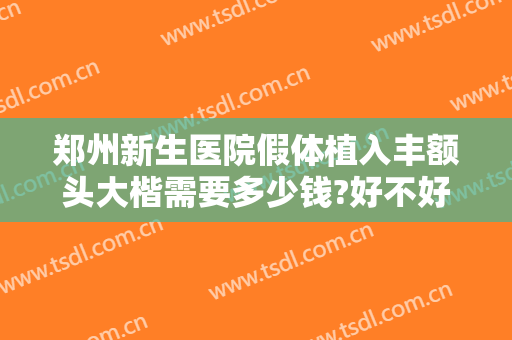 郑州新生医院假体植入丰额头大楷需要多少钱?好不好?