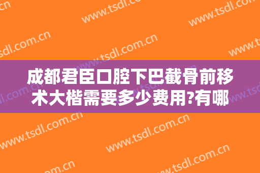 成都君臣口腔下巴截骨前移术大楷需要多少费用?有哪些优势?