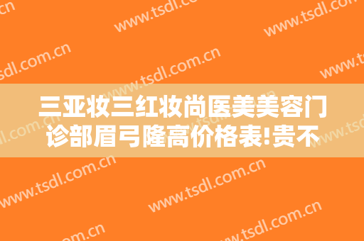三亚妆三红妆尚医美美容门诊部眉弓隆高价格表!贵不贵?