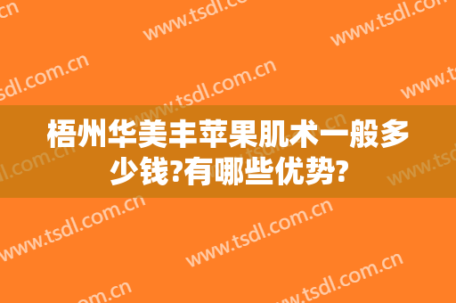 梧州华美丰苹果肌术一般多少钱?有哪些优势?
