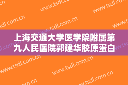 上海交通大学医学院附属第九人民医院郭建华胶原蛋白注射隆眉弓大楷需要多少费用?好不好?