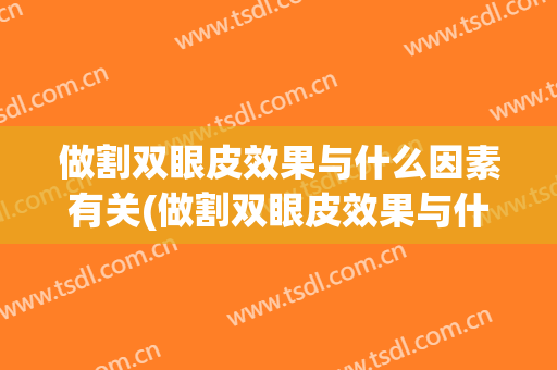 做割双眼皮效果与什么因素有关(做割双眼皮效果与什么因素有关系)