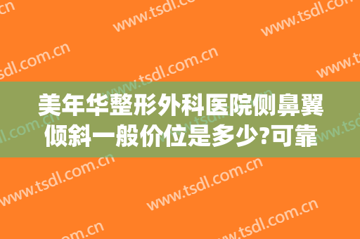 美年华整形外科医院侧鼻翼倾斜一般价位是多少?可靠吗?(斜鼻整形手术)