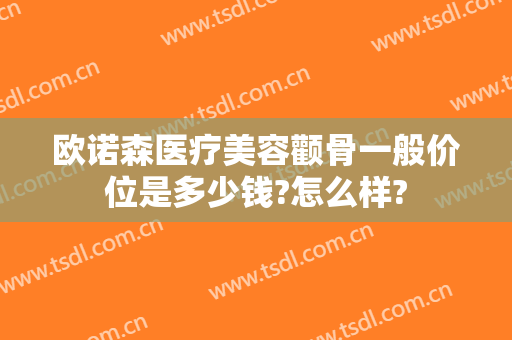 欧诺森医疗美容颧骨一般价位是多少钱?怎么样?