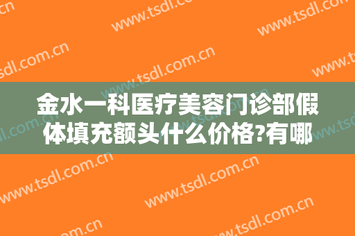 金水一科医疗美容门诊部假体填充额头什么价格?有哪些优势?