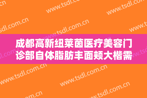 成都高新纽莱茵医疗美容门诊部自体脂肪丰面颊大楷需要多少费用?多长时间恢复?