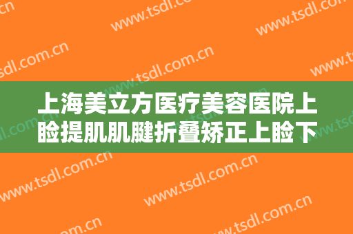 上海美立方医疗美容医院上睑提肌肌腱折叠矫正上睑下垂价格表!效果怎么样?