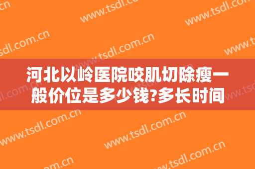 河北以岭医院咬肌切除瘦一般价位是多少钱?多长时间恢复?