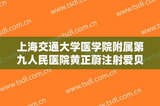 上海交通大学医学院附属第九人民医院黄正蔚注射爱贝芙去除痘疤大楷需要多少钱?可靠吗?