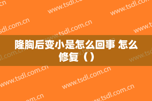 隆胸后变小是怎么回事 怎么修复（）