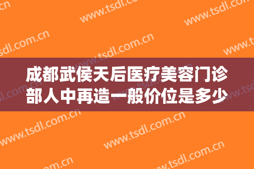 成都武侯天后医疗美容门诊部人中再造一般价位是多少费用?怎么样?(成都武侯区医美整形)