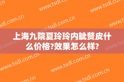 上海九院夏玲玲内眦赘皮什么价格?效果怎么样?