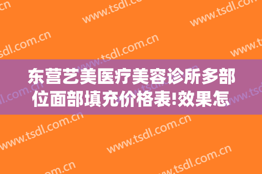 东营艺美医疗美容诊所多部位面部填充价格表!效果怎么样?(东营医美整形医院)
