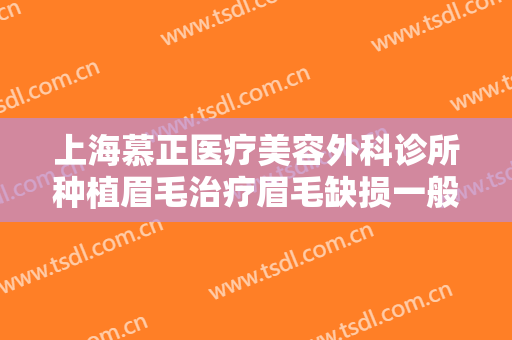 上海慕正医疗美容外科诊所种植眉毛治疗眉毛缺损一般多少费用?好不好?