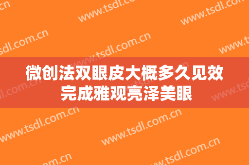微创法双眼皮大概多久见效 完成雅观亮泽美眼