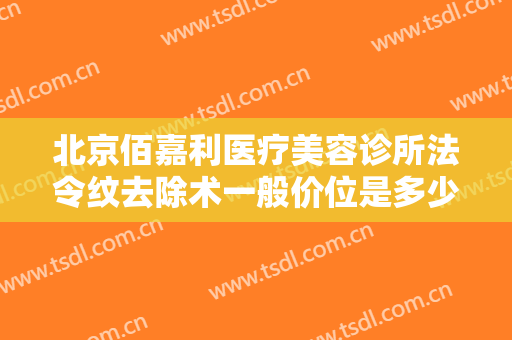 北京佰嘉利医疗美容诊所法令纹去除术一般价位是多少钱?怎么样?