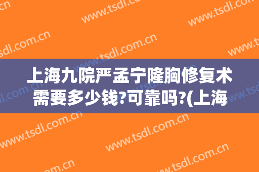 上海九院严孟宁隆胸修复术需要多少钱?可靠吗?(上海九院整形科隆胸)