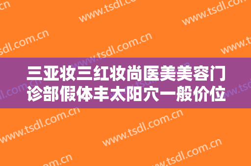 三亚妆三红妆尚医美美容门诊部假体丰太阳穴一般价位是多少钱?需要多久恢复?