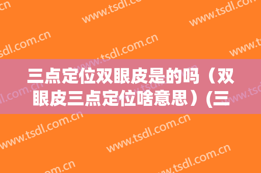 三点定位双眼皮是的吗（双眼皮三点定位啥意思）(三点定位双眼皮什么意思)