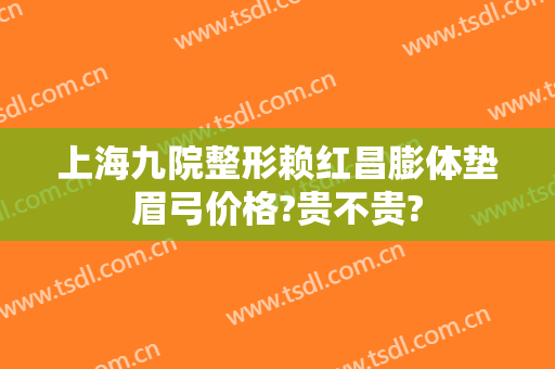上海九院整形赖红昌膨体垫眉弓价格?贵不贵?