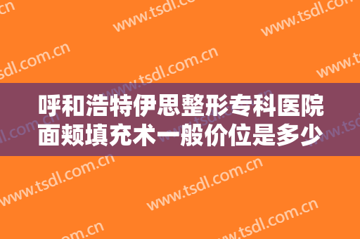 呼和浩特伊思整形专科医院面颊填充术一般价位是多少钱?多长时间恢复?