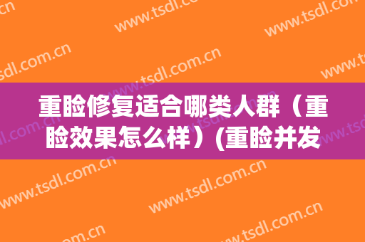 重睑修复适合哪类人群（重睑效果怎么样）(重睑并发症)