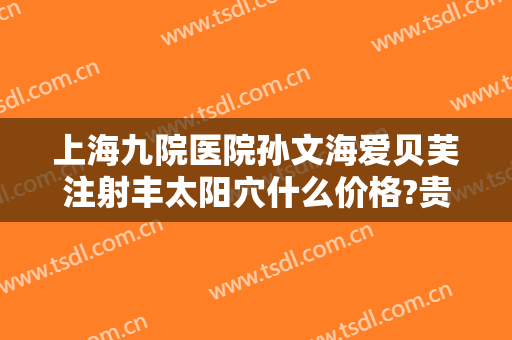 上海九院医院孙文海爱贝芙注射丰太阳穴什么价格?贵不贵?