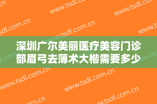 深圳广尔美丽医疗美容门诊部眉弓去薄术大楷需要多少钱?效果怎么样?