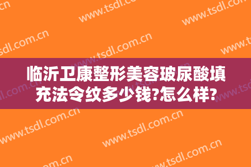 临沂卫康整形美容玻尿酸填充法令纹多少钱?怎么样?