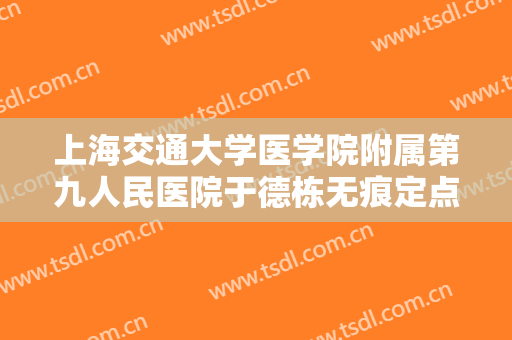 上海交通大学医学院附属第九人民医院于德栋无痕定点双眼皮大楷需要多少费用?靠谱吗?