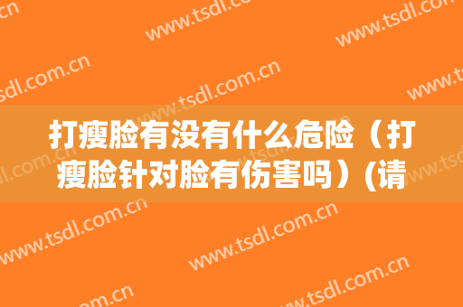 打瘦脸有没有什么危险（打瘦脸针对脸有伤害吗）(请问打瘦脸针对身体有没有影响)