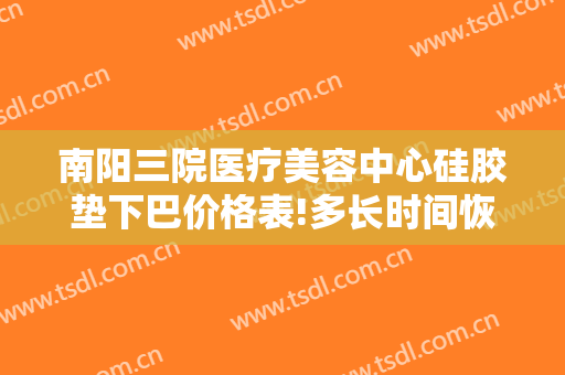 南阳三院医疗美容中心硅胶垫下巴价格表!多长时间恢复?