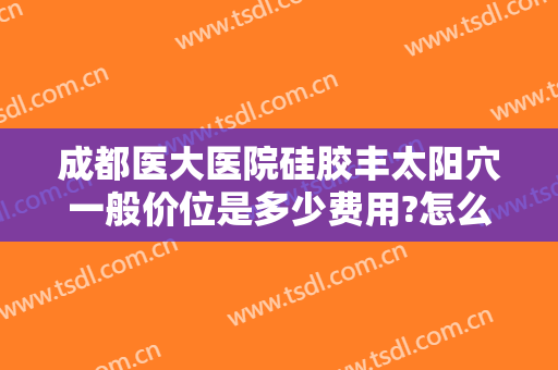成都医大医院硅胶丰太阳穴一般价位是多少费用?怎么样?